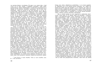 sve pretnje bolom i nevoljama. Pa ipak, to je zaista tako, i kad
stvari ne bi tako stajale s ljudskom prirodom, onda način
predstavljanja zakona okolišenjem i sredstvima preporučivan ja
nikada ne bi proizveo moralitet nastrojenja. Sve bi bilo čista
dvoličnost, zakon bi mrzeli ili ga čak prezirali, ili bi ga se,
i pored toga, ipak pridržavali iz sopstvene koristi. Slovo zakona
(legalitet) nalazilo bi se u našim radnjama, ali se njegov125
duh
nikako ne bi nalazio u našim nastrojenjima (moralitet). Pošto
se mi, uz sve svoje nastojanje, u svom sudu ipak ne možemo
sasvim osloboditi od uma, to bismo se u sopstvenim očima
neminovno morali pokazati kao nedostojni, izopačeni ljudi,
čak i kad bismo pokušali da sebe za to poniženje pred unu­
trašnjim sudom smatramo obeštećenim time što bismo se na­
slađivali uživanjima što ih je, s naše strane prihvaćeni, pri­
rodni ili božanski zakon, na osnovu naše zablude, povezao s
mehanizmom njihove policije, koja bi se ravnala samo prema
onome što čovek čini, ne brinući se za motive zašto to čini.
Istina, ne može se osporiti da su, kako bi se ili još ne­
obrazovana ili podivljala duša tek dovela na put onoga što je
moralno-dobro, potrebna neka pripremna uputstva da se ona
namami posredstvom njene vlastite koristi ih da se zastraši
posredstvom štete; ali čim je taj mehanizam, taj povodac, izvr­
šio samo neko dejstvo, duši se apsolutno mora predstaviti čist
moralni motiv, koji, ne samo time što je jedini koji utemeljuje
karakter (praktički konsekventan način mišljenja prema ne-
promenljivim maksimama), nego i zato što čoveka uči da oseća
svoje sopstveno dostojanstvo, daje duši snagu, koja je za nju
neočekivana, da se otrgne od svake čulne privrženosti ukoliko
bi ona da postane vladajuća, i da u nezavisnosti svoje inteli-
gibilne prirode i duševnoj veličini za koju vidi da je određen
nađe obilno obeštećenje za žrtve koje prinosi. Prema tome, mi
ćemo pomoću posmatranja koja svako može izvršiti dokazati tu
osobinu našeg duha, tu prijemljivost čistog moralnog interesa
i, shodno tome, pokretačku snagu čiste predstave vrline, ako se
ona kako valja predstavi ljudskom srcu, kao najmoćniju i, kad
je reč ο trajnosti i tačnosti u pokoravanju moralnim maksima­
ma, jedinu pobudu za dobro; ipak, pri tom se u isto vreme mora
napomenuti da to što ova razmatranja dokazuju samo stvar­
nost jednog takvog osećanja, a ne na taj način ostvareno mo­
ralno poboljšanje, ne nanosi štetu jedinom metodu da se po­
moću same čiste predstave dužnosti objektivno praktički zakoni
1 2 5
Kod Kanta je stajalo derselben. Nolte je stavio desselben, kake
jle i ovde prevedeno.
166
čistog uma učine subjektivno praktičkim, i ni u kom pogledu
ne dokazuje da je taj metod prazna fantazija. Jer, pošto taj
metod još nikad nije bio korišćen, to ni iskustvo još ništa ne
može da kaže ο njegovom uspehu, nego se samo mogu zahtevati
dokazi za prijemljivost takvih pobuda. Te dokaze ću sad ukratko
izložiti i, prema tome, u nekoliko reci ocrtati metod utemelji-
vanja i kulture pravih moralnih nastrojenja.
Ako se obrati pažnja na tok razgovora u mešovitim druš­
tvima, onim koja se ne sastoje samo od učenjaka i mudraca
nego i od poslovnih ljudi i žena, primetiće se da je u njima,
osim pripovedanja i šale, prisutna još jedna razonoda, naime
vežbanje u rasuđivanju: jer pripovedanje, ako cilja da kaže
nešto novo, i time pobudi interesovanje, ubrzo se iscrpe, a šala
lako obljutavi. Međutim, od svih rasuđivanja nema nijednog
koje kod osoba kojima svako mudrovanje ubrzo dosadi izaziva
veće odobravanje i u društvo unosi više živosti od rasuđiva­
nja ο moralnoj vrednosti ove ili one radnje kojom treba da
bude utvrđen karakter neke osobe. Oni koji inače smatraju
suvoparnim i mučnim sve ono što je u teorijskim pitanjima
suptilno i istančano, ubrzo se pridružuju razgovoru ako je reč
ο tome da se utvrdi moralna sadržina neke ispričane, dobre
ili rđave, radnje, i tako su tačni, tako istančani, tako suptilni,
da će izmisliti sve ono što bi u tim radnjama moglo da umanji
čistotu namere i, prema tome, stepen vrline, kako se to od
njih, inače, ne očekuje ni za jedan objekt spekulacije. U tim
rasuđivanjima se često može videti kako se pojavljuje karakter
samih osoba koje sude ο drugima, od kojih se neke čine osobito
blagonaklone, budući da poglavito sude ο pokojnicima, braneći
od svih ponižavajućih prigovora nečistote ono dobro što se
pripoveda ο ovom ili onom njihovom delu, i konačno braneći
celokupnu moralnu vrednost osobe od prigovora pritvorstva i
potajne zlobe, dok drugi, naprotiv, više misle na optužbe i
okrivljavanja, da bi tu vrednost osporili. Ipak, ovima posled-
njim se ne može uvek pripisati namera da iz svih primera
ο ljudima hoće sasvim da uklone vrlinu kako bi na taj način od
nje napravili prazno ime, nego je to često samo dobronamerna
strogost u određivanju prave moralne sadržine prema nekom
nepopustljivom zakonu, a taština se u onome što je moralno,
upoređena s tim zakonom a ne s primerima, veoma smanjuje,
te se poniznost možda ne samo uči, već nju svako oseća pri
oštrom samoispitivanju. Pa ipak, kod branilaca čistote namere
u datim slučajevima najčešće se može videti da bi oni, tamo gde
ona za sebe ima pretpostavku čestitosti, rado hteli da izbrišu
167
 