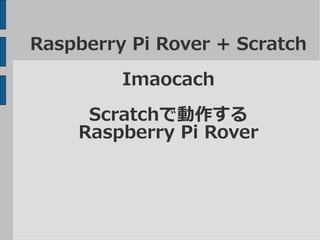 Raspberry Pi Rover + Scratch 
Imaocach 
Scratchで動作する 
Raspberry Pi Rover 
 