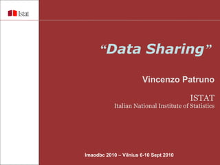 “ Data Sharing ”   Vincenzo Patruno ISTAT Italian National Institute of Statistics Imaodbc 2010 – Vilnius  6-10 Sept 2010 