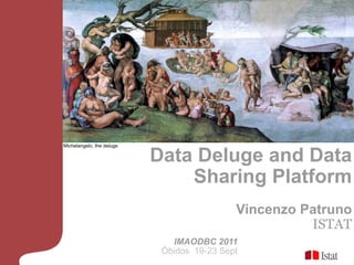 Data Deluge and Data SharingPlatform Vincenzo Patruno ISTAT Michelangelo, the deluge IMAODBC 2011 Óbidos  19-23 Sept 