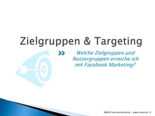 Welche Zielgruppen und
Nutzergruppen erreiche ich
mit Facebook Marketing?
13IMAOS Internetmarketing - www.imaos.de
 