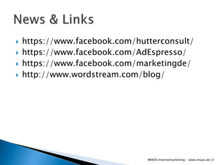  https://www.facebook.com/hutterconsult/
 https://www.facebook.com/AdEspresso/
 https://www.facebook.com/marketingde/
 http://www.wordstream.com/blog/
21IMAOS Internetmarketing - www.imaos.de
 