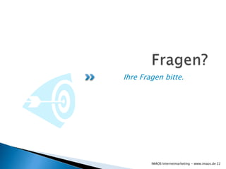 Ihre Fragen bitte.
22IMAOS Internetmarketing - www.imaos.de
 