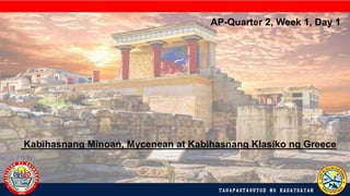TAGAPAGTAGUYOD NG KASAYSAYAN
Kabihasnang Minoan, Mycenean at Kabihasnang Klasiko ng Greece
AP-Quarter 2, Week 1, Day 1
 