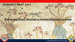 TAGAPAGTAGUYOD NG KASAYSAYAN
Kabihasnang Minoan, Mycenean at Kabihasnang Klasiko ng Greece
AP-Quarter 2, Week 1, Day 2
 