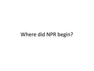 Where did NPR begin?
 