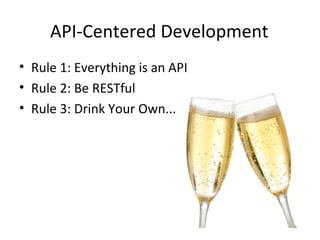 API-Centered Development
• Rule 1: Everything is an API
• Rule 2: Be RESTful
• Rule 3: Drink Your Own...
 