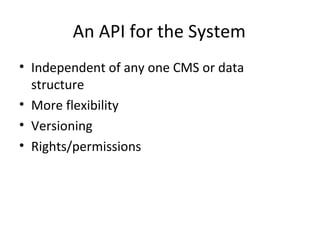 An API for the System
• Independent of any one CMS or data
  structure
• More flexibility
• Versioning
• Rights/permissions
 