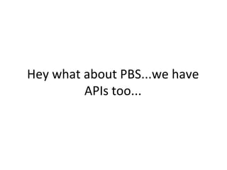 Hey what about PBS...we have
         APIs too...
 