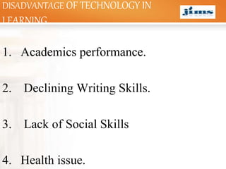 LOGO
DISADVANTAGE OF TECHNOLOGY IN
LEARNING
1. Academics performance.
2. Declining Writing Skills.
3. Lack of Social Skills
4. Health issue.
 