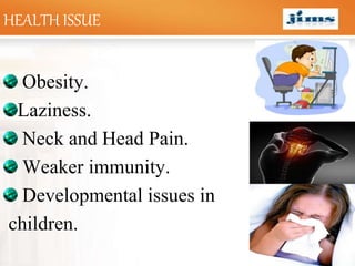 LOGOHEALTH ISSUE
Obesity.
Laziness.
Neck and Head Pain.
Weaker immunity.
Developmental issues in
children.
 