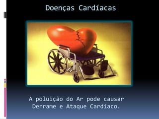 Doenças Cardíacas
A poluição do Ar pode causar
Derrame e Ataque Cardíaco.
 