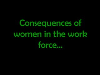 Consequences of women in the work force… 
