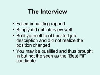 The Interview Failed in building rapport Simply did not interview well Sold yourself to old posted job description and did not realize the position changed You may be qualified and thus brought in but not the seen as the “Best Fit” candidate 