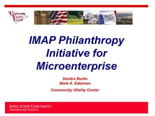 IMAP Philanthropy
Initiative for
Microenterprise
Sandra Burke
Mark A. Edelman
Community Vitality Center
 