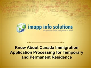 Know About Canada Immigration
Application Processing for Temporary
and Permanent Residence
 