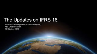 The Updates on IFRS 16
Institute of Management Accountants (IMA)
Abu Dhabi Chapter
15 October 2018
 