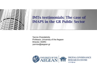 IMTs testimonials: The case of
IMAPS in the GR Public Sector
Yannis Charalabidis
Professor, University of the Aegean
Director, DGRC
yannisx@aegean.gr
 