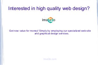 Interested in high quality web design?

Get now value for money! Simply by employing our specialized web-site
and graphical design services.

ImaQo.com

 
