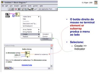 O botão direito do mouse no terminal  element or subarray   produz o menu  ao lado Selecione: Create >> Indicator 