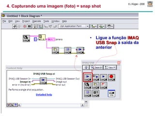 4. Capturando uma imagem (foto) = snap shot Ligue a função  IMAQ USB Snap  à saída da anterior 