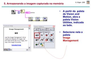5. Armazenando a imagem capturada na memória A partir da  paleta de Vision and Motion, abra a paleta Vision Utilities, indicada ao lado. Selecione nela a paleta  Image Management 