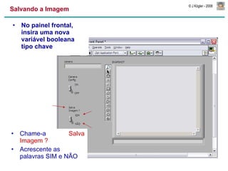 Salvando a Imagem No painel frontal, insira uma nova variável booleana tipo chave Chame-a  Salva Imagem ? Acrescente as palavras SIM e NÃO 