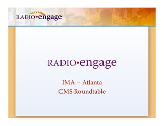 RADIO•engage

  IMA – Atlanta
 CMS Roundtable
 
