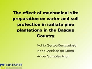 The effect of mechanical site preparation on water and soil protection in radiata pine plantations in the Basque Country Nahia Gartzia Bengoetxea Inazio Mart ínez de Arano Ander Gonzalez Arias 