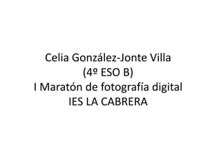 Celia González-Jonte Villa
(4º ESO B)
I Maratón de fotografía digital
IES LA CABRERA
 