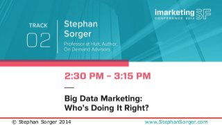 Big Data Marketing: 
Who’s Doing It Right? 
imarketingSF Conference 2014 
November 5, 2014 
Stephan Sorger 
© Stephan Sorger 2014 www.StephanSorger.com 
 