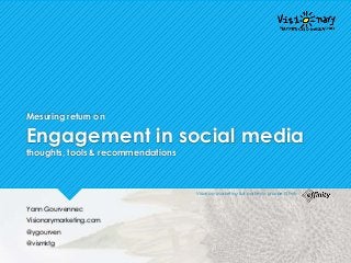 Mesuring return on
Engagement in social media
thoughts, tools & recommendations
Yann Gourvennec
Visionarymarketing.com
@ygourven
@vismktg
Visionary Marketing fait partie du groupe Effinity
 