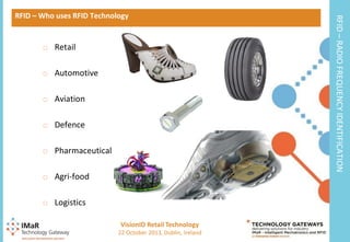 o Retail
o Automotive

o Aviation
o Defence

o Pharmaceutical
o Agri-food

o Logistics
VisionID Retail Technology
5

22 October 2013, Dublin, Ireland

RFID – RADIO FREQUENCY IDENTIFICATION

RFID – Who uses RFID Technology

 