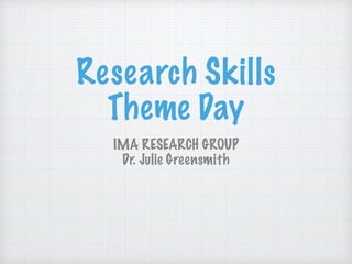 Research Skills
Theme Day
IMA RESEARCH GROUP
Dr. Julie Greensmith
 