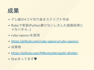 ɹ
ǥ섡4Фiץ
Rubyǌgװ(Pythonʤ󤷤I
ʤ...)
ruby-opencvʹ
https://github.com/ruby-opencv/ruby-opencv
ɹ
https://github.com/MKenta/deregeki-divider
StarޤäƤޤ?
 