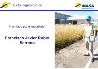 Ciclo Higroscópico
Inventado por el madrileño:
Francisco Javier Rubio
Serrano
 