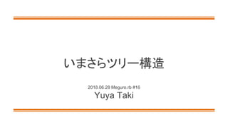 いまさらツリー構造
2018.06.28 Meguro.rb #16
Yuya Taki
 
