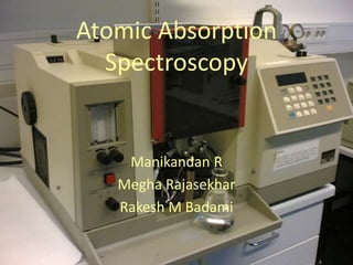 Atomic Absorption
Spectroscopy
Manikandan R
Megha Rajasekhar
Rakesh M Badami
 