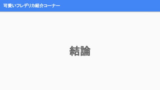 可愛いフレデリカ紹介コーナー
結論
 