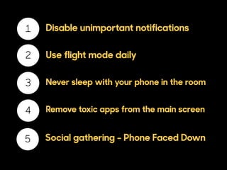 2
3
4
1 Disable unimportant notifications
Use flight mode daily
Never sleep with your phone in the room
Remove toxic apps from the main screen
5 Social gathering - Phone Faced Down
 