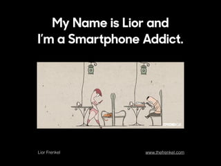 My Name is Lior and
I’m a Smartphone Addict.
Lior Frenkel www.thefrenkel.com
 