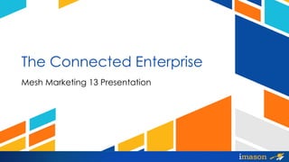 The Connected Enterprise
Mesh Marketing 13 Presentation

 