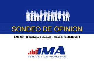 SONDEO DE OPINION
LIMA METROPOLITANA Y CALLAO - 05 AL 07 FEBRERO 2011
 