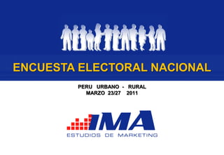 ENCUESTA ELECTORAL NACIONAL
        PERU URBANO - RURAL
          MARZO 23/27 2011
 