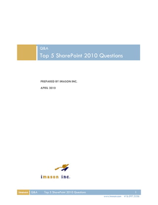 Q&A
             Top 5 SharePoint 2010 Questions



             PREPARED BY IMASON INC.

             APRIL 2010




imason Q&A     Top 5 SharePoint 2010 Questions                            1
                                                 www.imason.com   416.597.3256
 