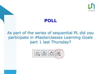 POLL

As part of the series of sequential PL did you
participate in iMasterclasses Learning Goals
            part 1 last Thursday?
 