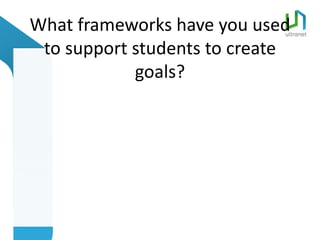 What frameworks have you used
 to support students to create
            goals?
 