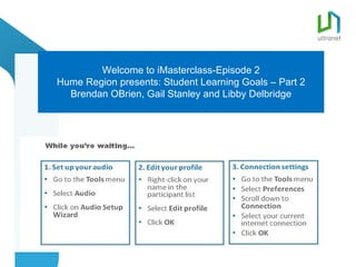 Welcome to iMasterclass-Episode 2
Hume Region presents: Student Learning Goals – Part 2
  Brendan OBrien, Gail Stanley and Libby Delbridge
 