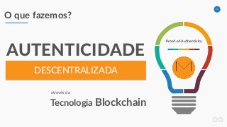 71
O que fazemos?
DESCENTRALIZADA
AUTENTICIDADE
através da
Tecnologia Blockchain
Proof-of-Authenticity
 
