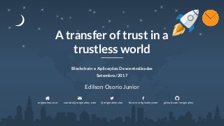 A transfer of trust in a
trustless world
Blockchain e Aplicações Descentralizadas
Setembro/2017
Edilson Osorio Junior
originalmy.com contato@originalmy.com @originalmycom fb.com/originalmycom github.com/originalmy
 